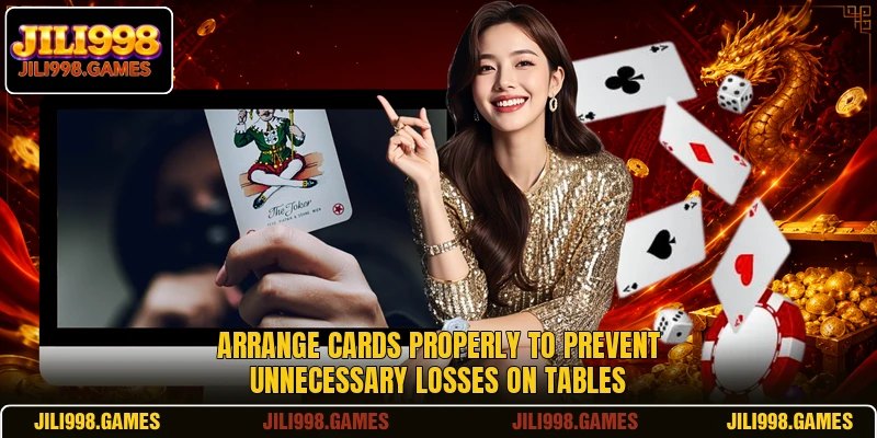 Arrange cards properly to prevent unnecessary losses on tables